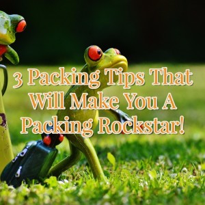 3 Packing Tips That Will Make You A Packing Rockstar